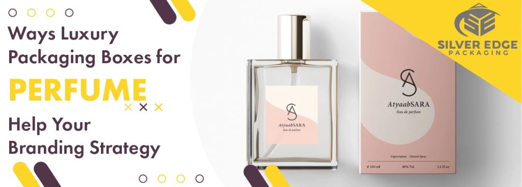 Ways Luxury Packaging Boxes for Perfume Help Your Branding Strategy
