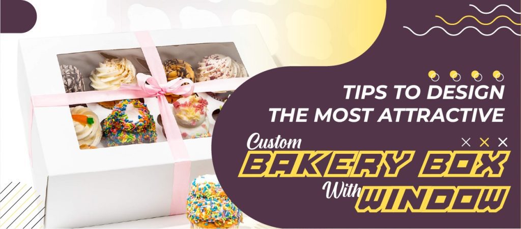 Tips to Design the Most Attractive Custom Bakery Boxes with Window