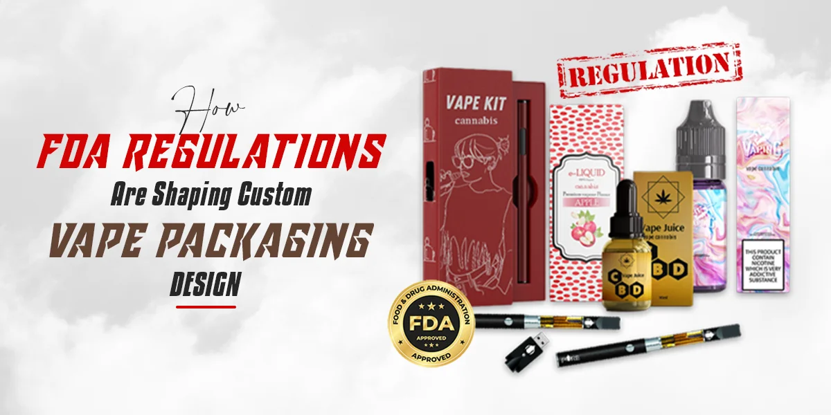 How FDA Regulations Are Shaping Custom Vape Packaging Designs
